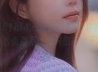 51bl4.com的首页内容越来越离谱，什么鬼都有！我只想看点正经的。