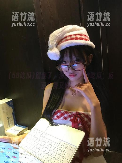别傻了，没事就来58吃瓜，反正免费又好玩！