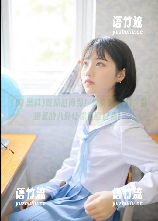 吃瓜时间到！快来91黑料，链接里的八卦让你目瞪口呆！