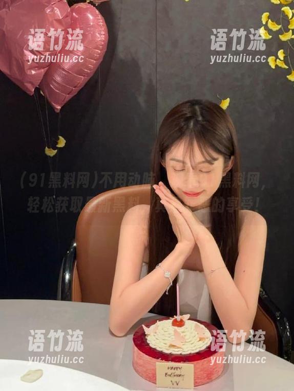 不用动脑，观看91黑料网，轻松获取最新黑料，真是罪恶的享受！