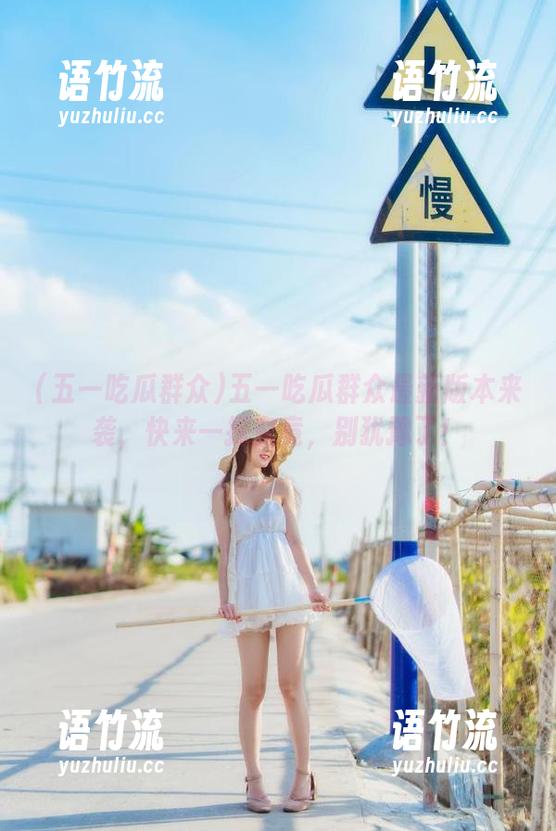 五一吃瓜群众最新版本来袭，快来一探究竟，别犹豫了！