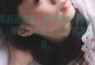 冲哥黑料正能量网站让我觉得，传送门实际上也能充满欢乐和意外。