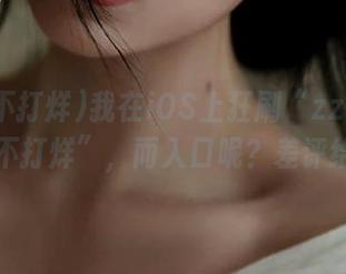 我在iOS上狂刷“zzt15su黑料不打烊”，而入口呢？差评给你～